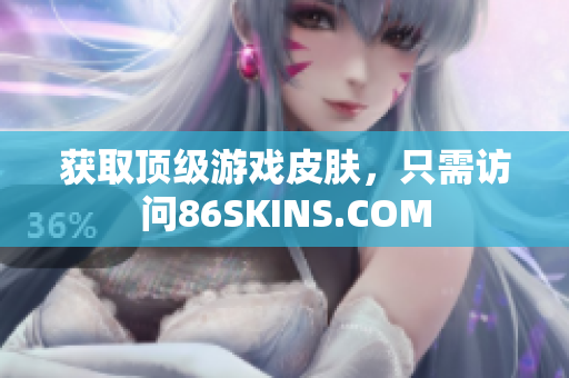 获取顶级游戏皮肤，只需访问86SKINS.COM