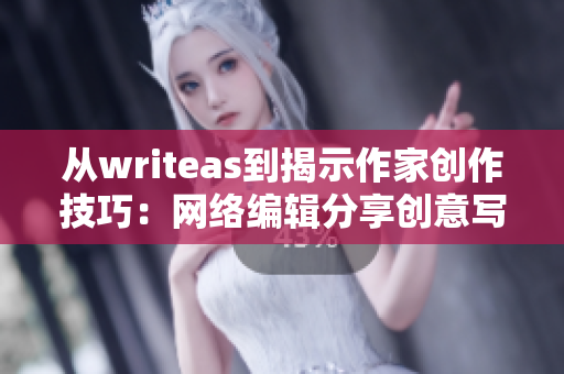 从writeas到揭示作家创作技巧：网络编辑分享创意写作方法