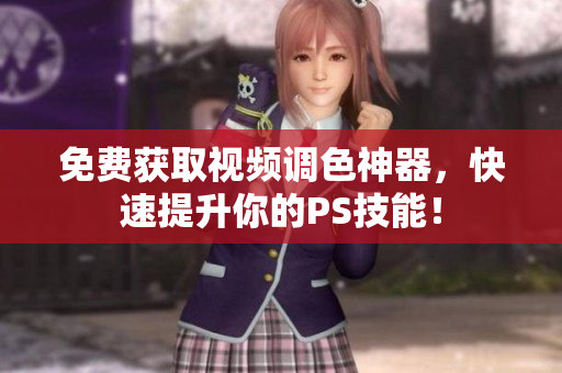 免费获取视频调色神器，快速提升你的PS技能！