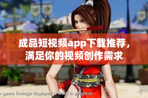 成品短视频app下载推荐，满足你的视频创作需求