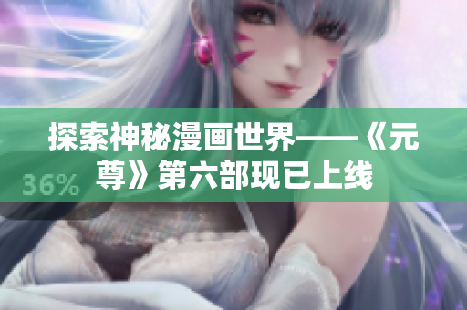 探索神秘漫画世界——《元尊》第六部现已上线