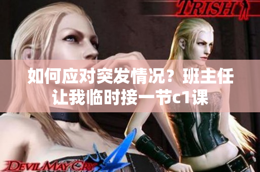 如何应对突发情况？班主任让我临时接一节c1课