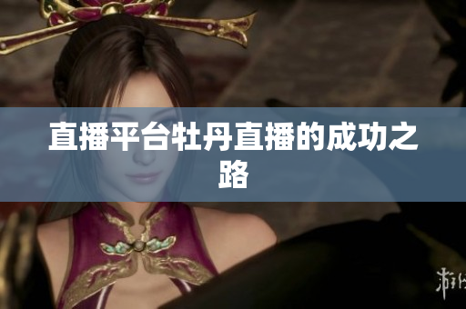 直播平台牡丹直播的成功之路