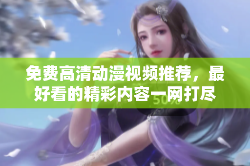 免费高清动漫视频推荐，最好看的精彩内容一网打尽