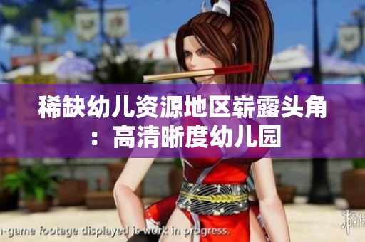 稀缺幼儿资源地区崭露头角：高清晰度幼儿园