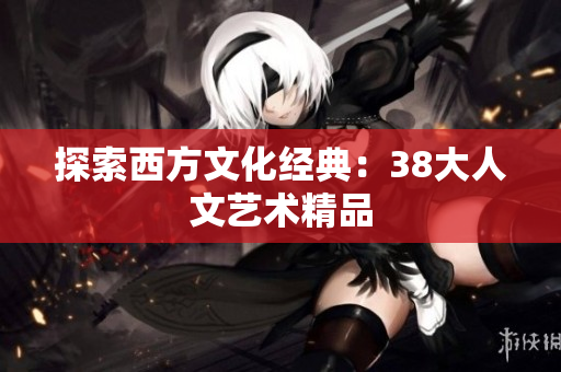 探索西方文化经典：38大人文艺术精品