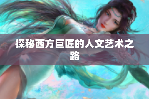 探秘西方巨匠的人文艺术之路