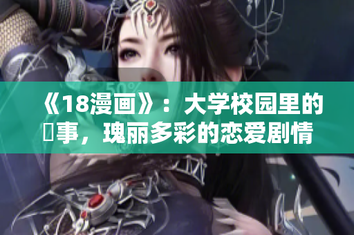《18漫画》：大学校园里的囧事，瑰丽多彩的恋爱剧情