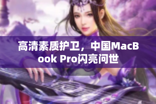 高清素质护卫，中国MacBook Pro闪亮问世