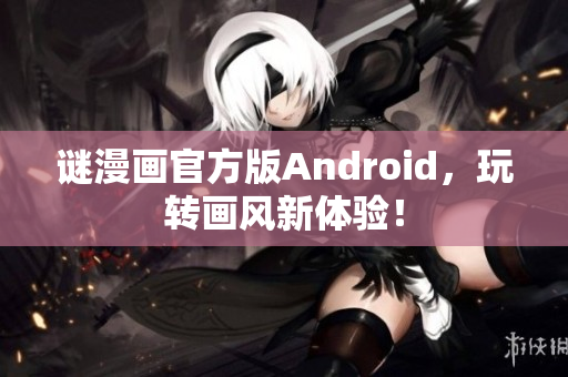 谜漫画官方版Android，玩转画风新体验！