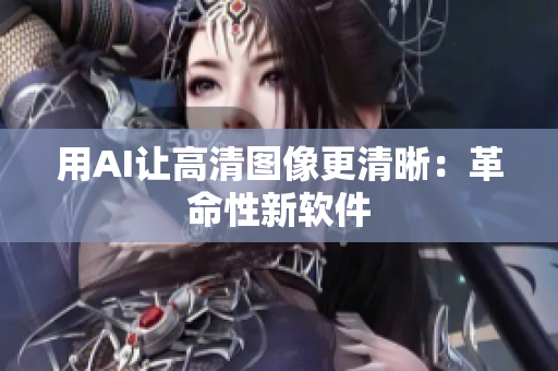 用AI让高清图像更清晰：革命性新软件