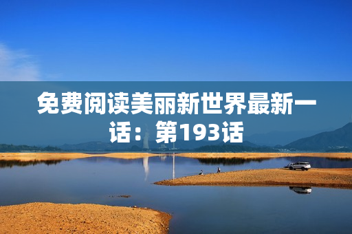免费阅读美丽新世界最新一话：第193话