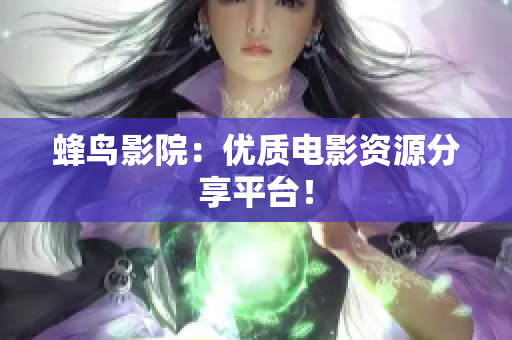 蜂鸟影院：优质电影资源分享平台！