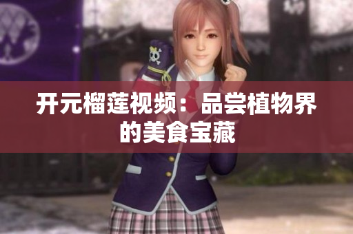 开元榴莲视频：品尝植物界的美食宝藏