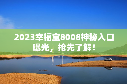 2023幸福宝8008神秘入口曝光，抢先了解！