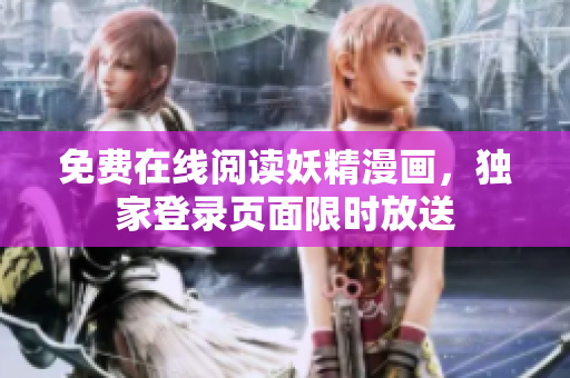 免费在线阅读妖精漫画，独家登录页面限时放送