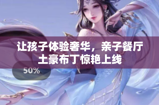 让孩子体验奢华，亲子餐厅土豪布丁惊艳上线