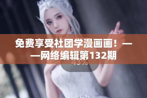 免费享受社团学漫画画！——网络编辑第132期
