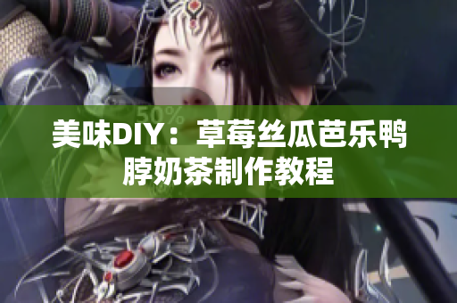 美味DIY：草莓丝瓜芭乐鸭脖奶茶制作教程