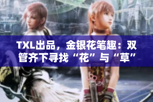 TXL出品，金银花笔趣：双管齐下寻找“花”与“草”的妙用