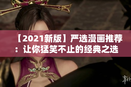 【2021新版】严选漫画推荐：让你猛笑不止的经典之选！
