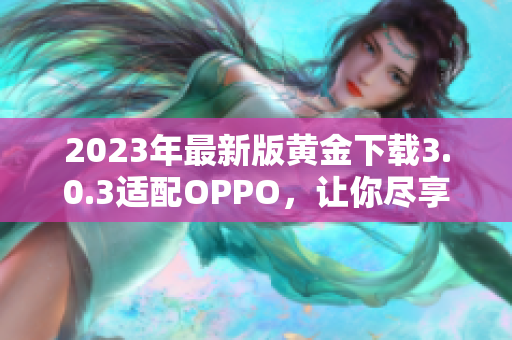 2023年最新版黄金下载3.0.3适配OPPO，让你尽享高效装妆！