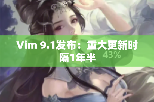 Vim 9.1发布：重大更新时隔1年半