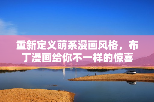 重新定义萌系漫画风格，布丁漫画给你不一样的惊喜