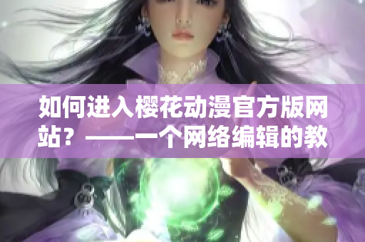 如何进入樱花动漫官方版网站？——一个网络编辑的教程