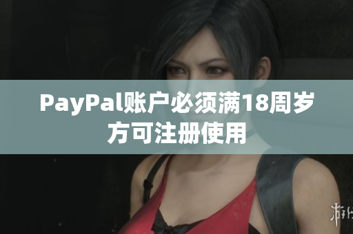 PayPal账户必须满18周岁方可注册使用