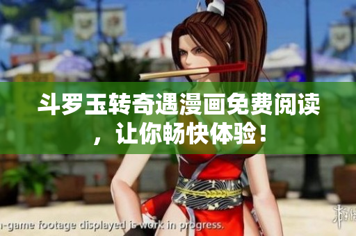 斗罗玉转奇遇漫画免费阅读，让你畅快体验！