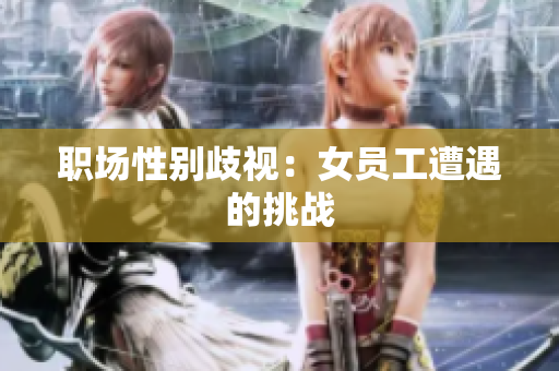 职场性别歧视：女员工遭遇的挑战