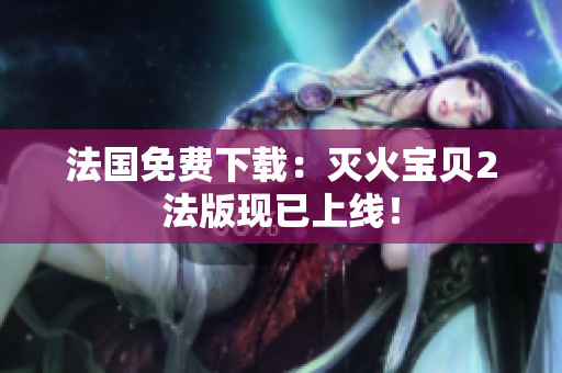 法国免费下载：灭火宝贝2法版现已上线！