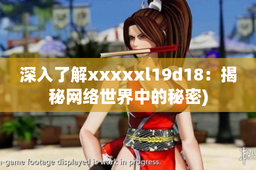 深入了解xxxxxl19d18：揭秘网络世界中的秘密)