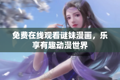 免费在线观看谜妹漫画，乐享有趣动漫世界
