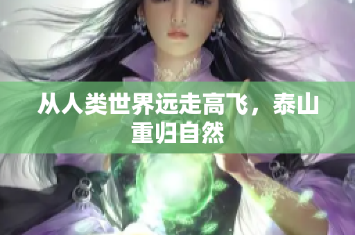 从人类世界远走高飞，泰山重归自然