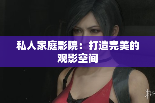 私人家庭影院：打造完美的观影空间