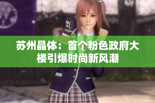 苏州晶体：首个粉色政府大楼引爆时尚新风潮