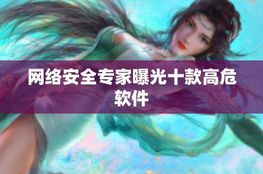 网络安全专家曝光十款高危软件