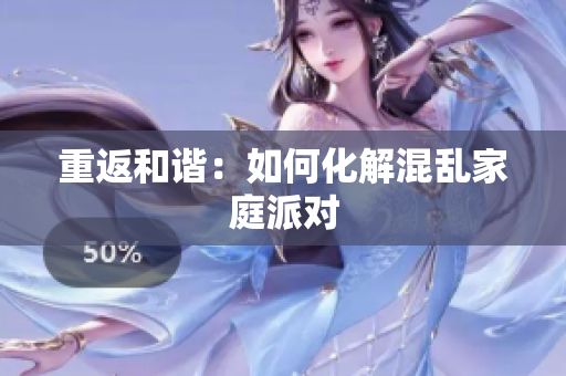 重返和谐：如何化解混乱家庭派对