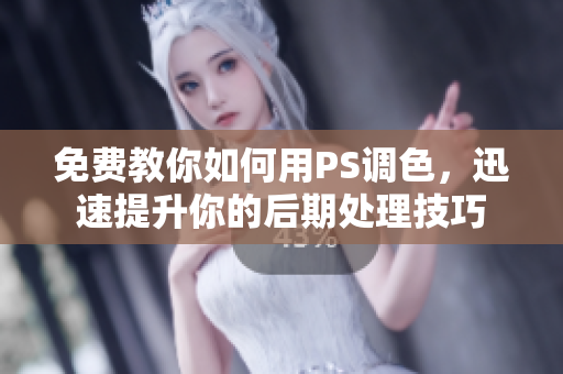 免费教你如何用PS调色，迅速提升你的后期处理技巧