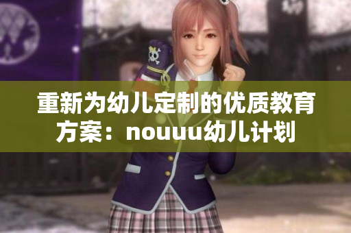 重新为幼儿定制的优质教育方案：nouuu幼儿计划