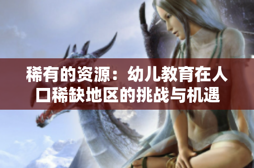 稀有的资源：幼儿教育在人口稀缺地区的挑战与机遇
