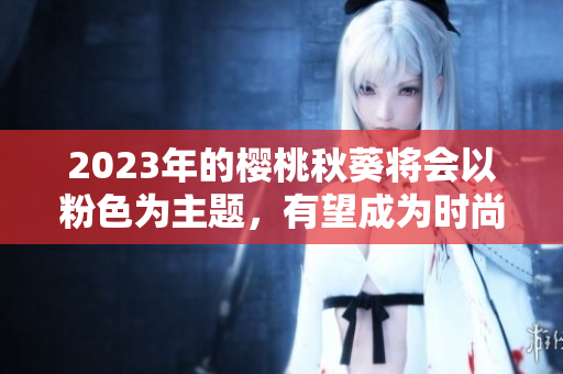 2023年的樱桃秋葵将会以粉色为主题，有望成为时尚界的新宠。