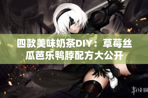 四款美味奶茶DIY：草莓丝瓜芭乐鸭脖配方大公开