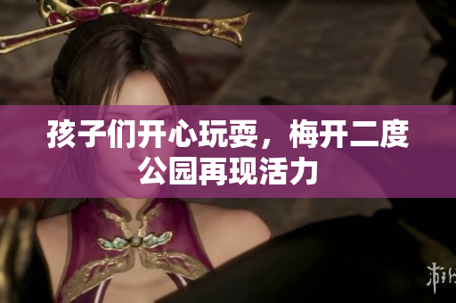 孩子们开心玩耍，梅开二度公园再现活力