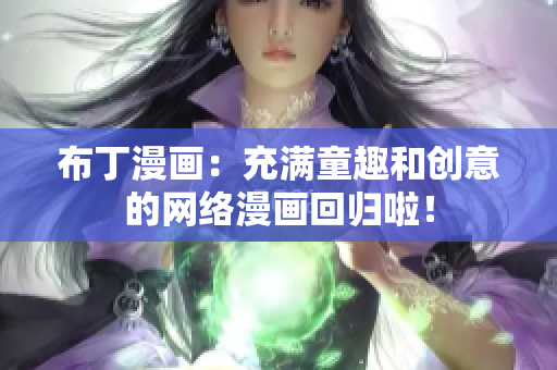 布丁漫画：充满童趣和创意的网络漫画回归啦！