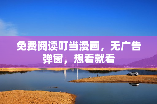 免费阅读叮当漫画，无广告弹窗，想看就看