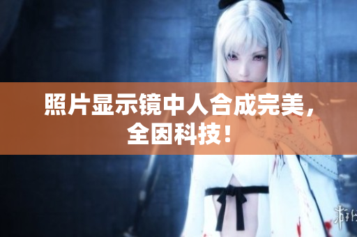 照片显示镜中人合成完美，全因科技！