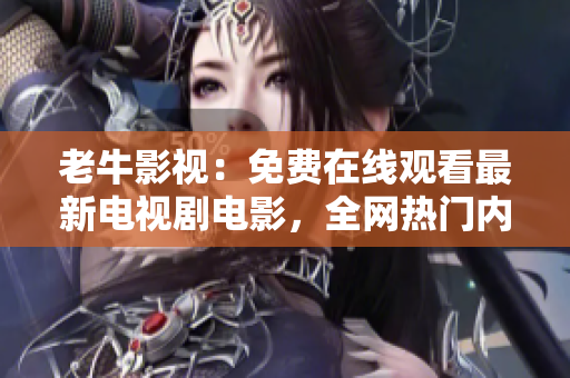 老牛影视：免费在线观看最新电视剧电影，全网热门内容应有尽有。